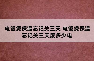 电饭煲保温忘记关三天 电饭煲保温忘记关三天废多少电